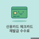신용카드 체크카드 재발급하면 수수료 발생할까? 무료/유료 조건 비교