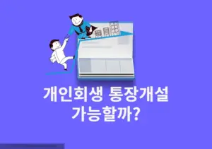 개인회생 통장개설 가능할까요 조건과 준비서류 총정리