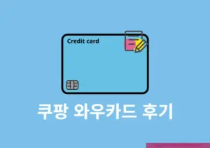 쿠팡 와우카드 후기, 발급 전 확인할 장점 및 단점 정리