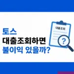 토스 대출조회하면 불이익 있을까? 신용점수와 조회 기록 삭제 여부 정리