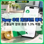 Npay 우리 체크카드 혜택 정리, 전월실적 없이 최대 1.3% 적립